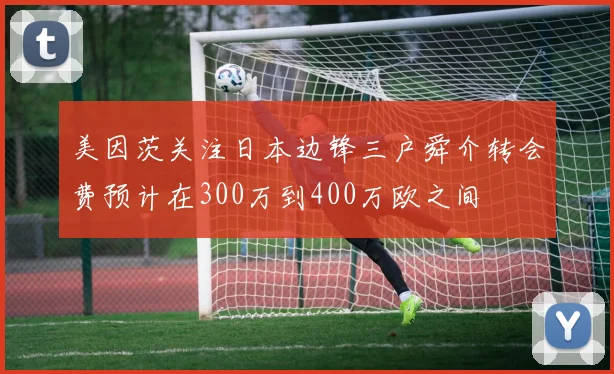 美因茨关注日本边锋三户舜介转会费预计在300万到400万欧之间