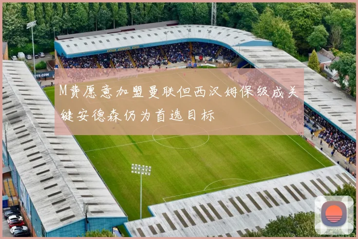 M费愿意加盟曼联但西汉姆保级成关键安德森仍为首选目标