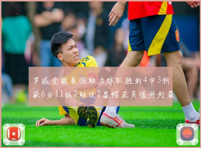 罗威全能表现助力球队胜利4中3斩获6分11板2助攻2盖帽正负值并列最高