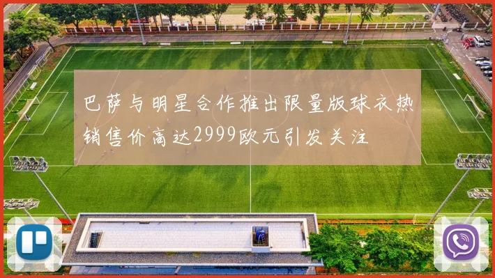 巴萨与明星合作推出限量版球衣热销售价高达2999欧元引发关注
