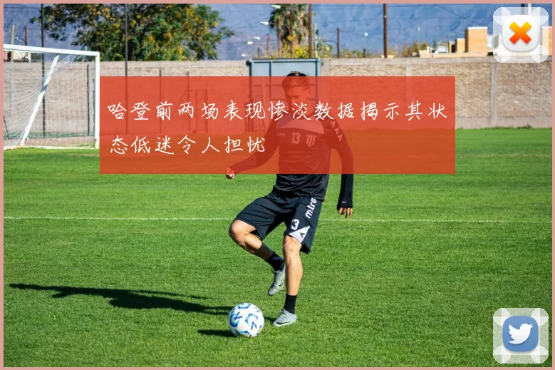 哈登前两场表现惨淡数据揭示其状态低迷令人担忧
